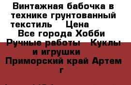 Винтажная бабочка в технике грунтованный текстиль. › Цена ­ 500 - Все города Хобби. Ручные работы » Куклы и игрушки   . Приморский край,Артем г.